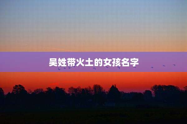 吴姓带火土的女孩名字