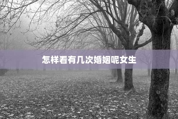 怎样看有几次婚姻呢女生