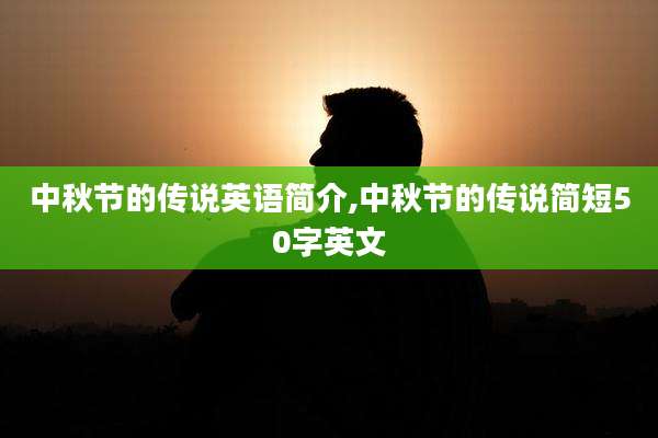 中秋节的传说英语简介,中秋节的传说简短50字英文