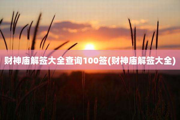 财神庙解签大全查询100签(财神庙解签大全)