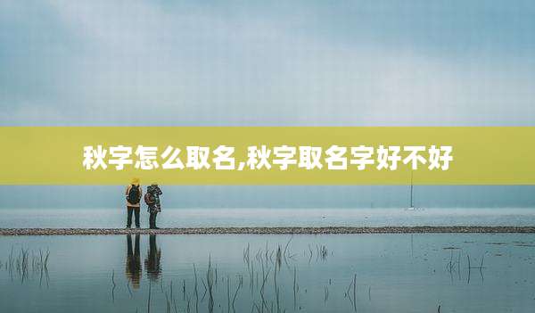 秋字怎么取名,秋字取名字好不好