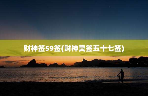 财神签59签(财神灵签五十七签)