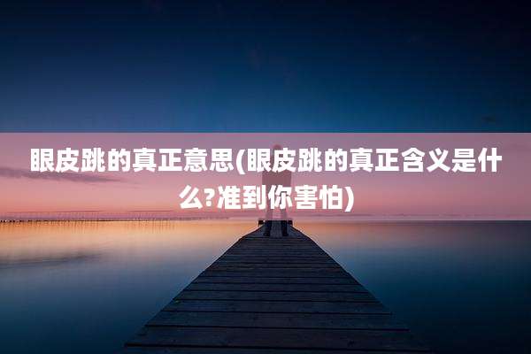眼皮跳的真正意思(眼皮跳的真正含义是什么?准到你害怕)