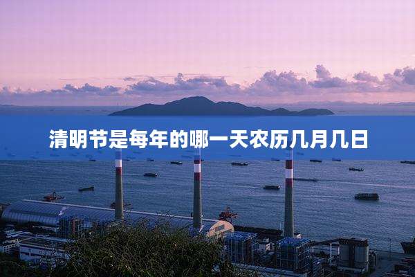 清明节是每年的哪一天农历几月几日