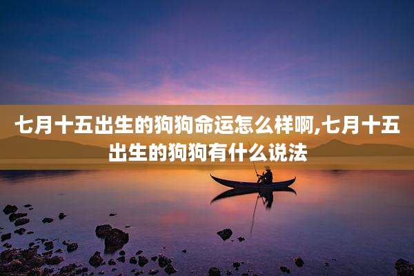七月十五出生的狗狗命运怎么样啊,七月十五出生的狗狗有什么说法