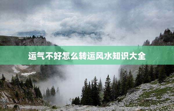 运气不好怎么转运风水知识大全