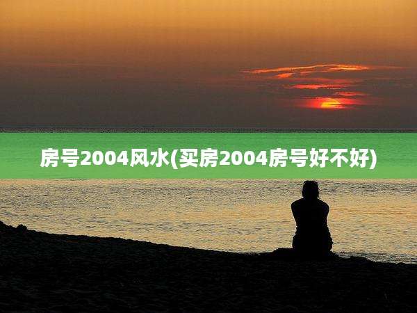 房号200***水(买房2004房号好不好)