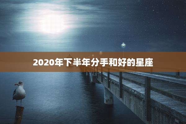 2020年下半年分手和好的星座