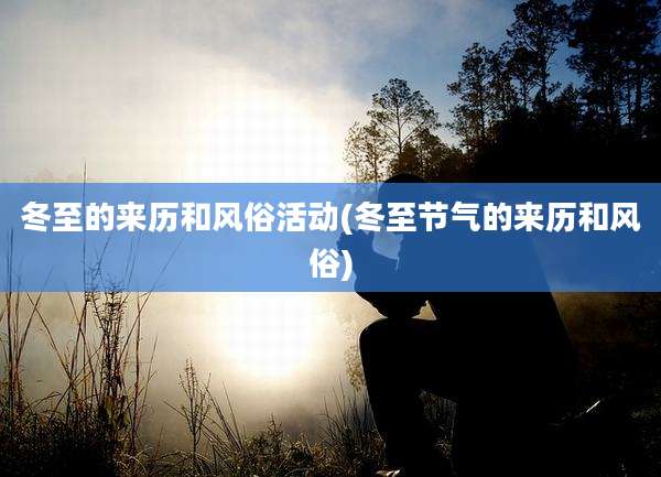 冬至的来历和风俗活动(冬至节气的来历和风俗)