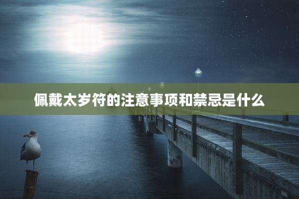 佩戴太岁符的注意事项和禁忌是什么