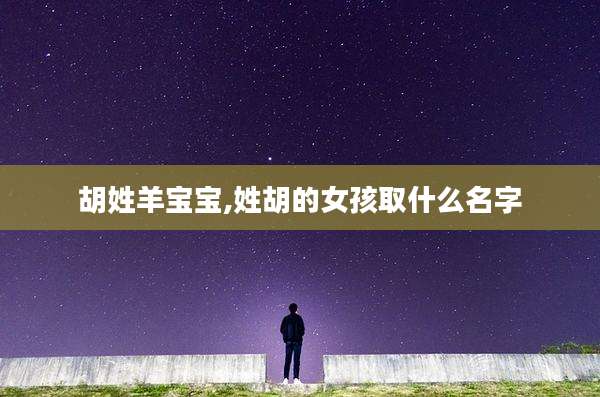 胡姓羊宝宝,姓胡的女孩取什么名字