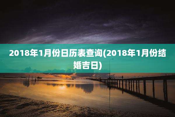 2018年1月份日历表查询(2018年1月份结婚吉日)