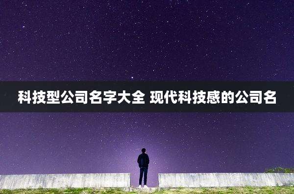科技型公司名字大全 现代科技感的公司名