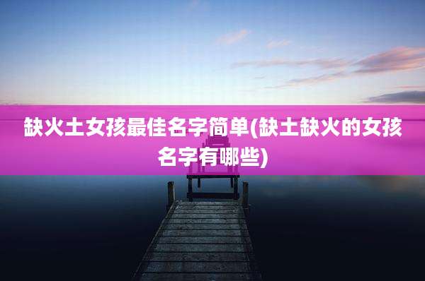 缺火土女孩最佳名字简单(缺土缺火的女孩名字有哪些)