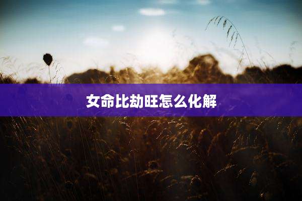 女命比劫旺怎么化解