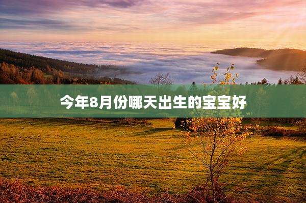 今年8月份哪天出生的宝宝好
