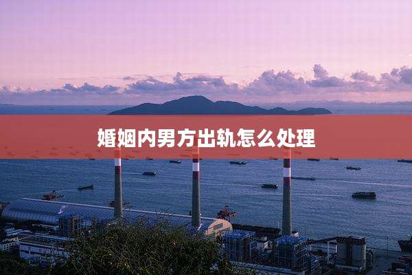 婚姻内男方出轨怎么处理