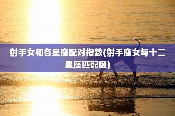 射手女和各星座配对指数(射手座女与十二星座匹配度)