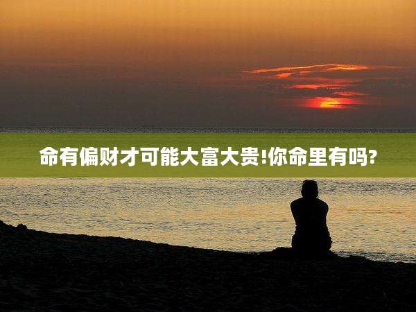 命有偏财才可能大富大贵!你命里有吗?