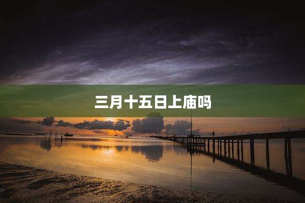 三月十五日上庙吗