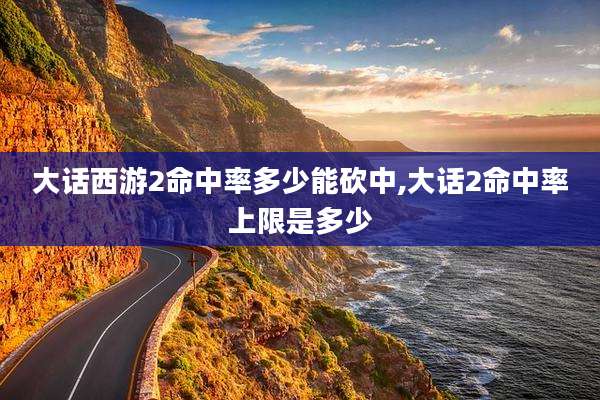 大话西游2命中率多少能砍中,大话2命中率上限是多少
