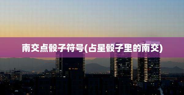 南交点骰子符号(占星骰子里的南交)