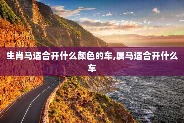 生肖马适合开什么颜色的车,属马适合开什么车