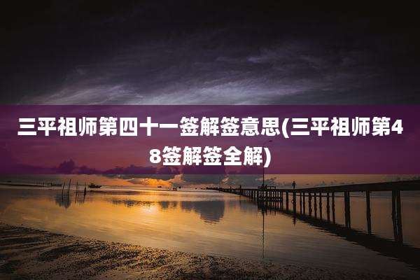 三平祖师第四十一签解签意思(三平祖师第48签解签全解)