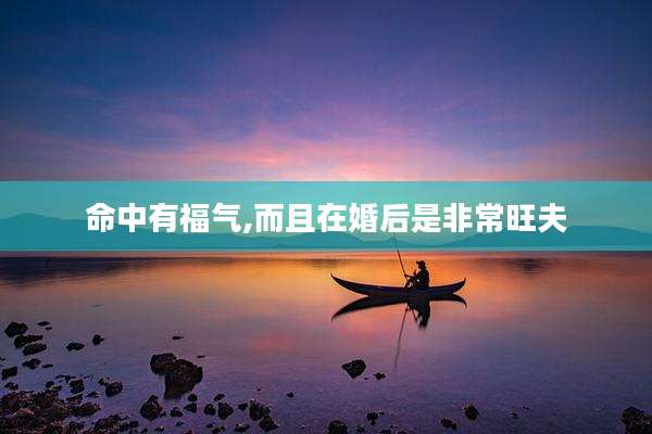 命中有福气,而且在婚后是非常旺夫