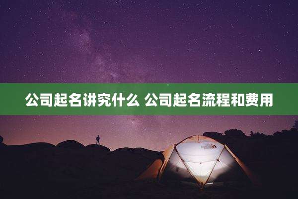 公司起名讲究什么 公司起名流程和费用