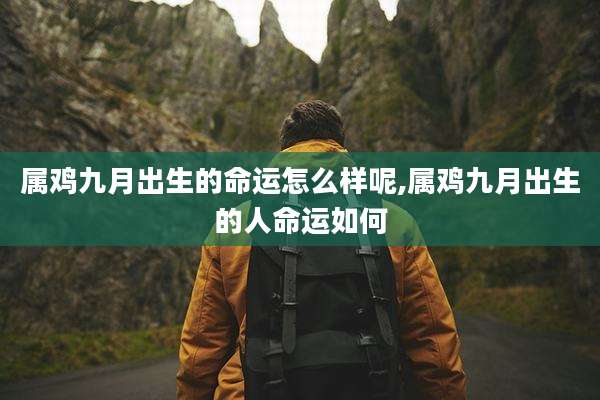 属鸡九月出生的命运怎么样呢,属鸡九月出生的人命运如何