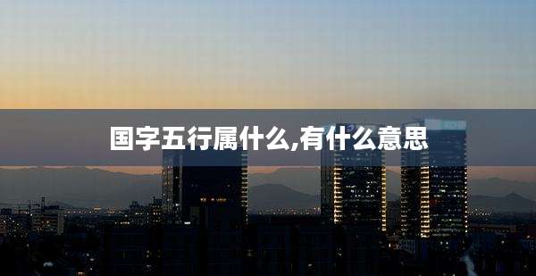 国字五行属什么,有什么意思