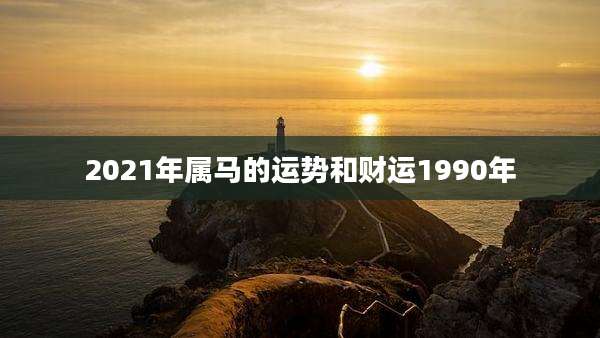 2021年属马的运势和财运1990年