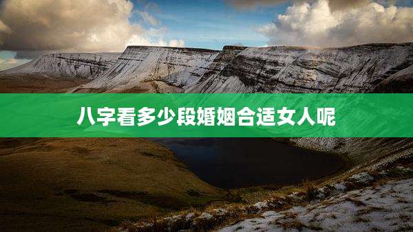 八字看多少段婚姻合适女人呢