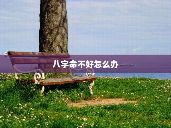 八字命不好怎么办