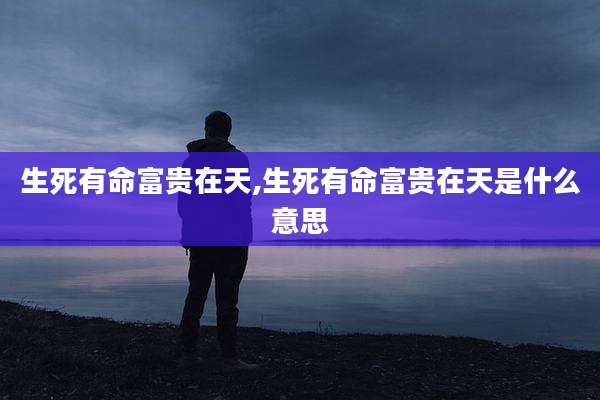 生死有命富贵在天,生死有命富贵在天是什么意思