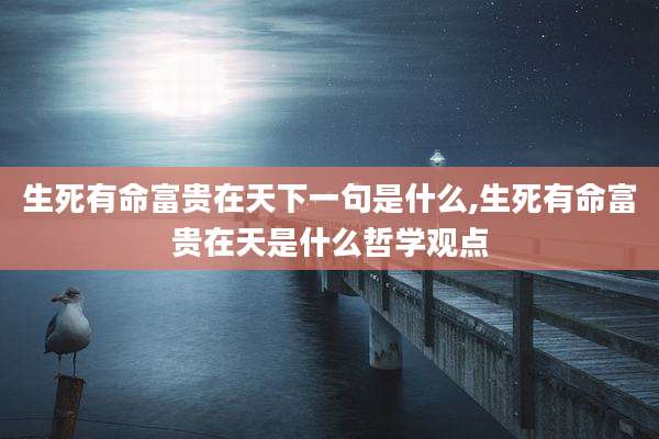 生死有命富贵在天下一句是什么,生死有命富贵在天是什么哲学观点