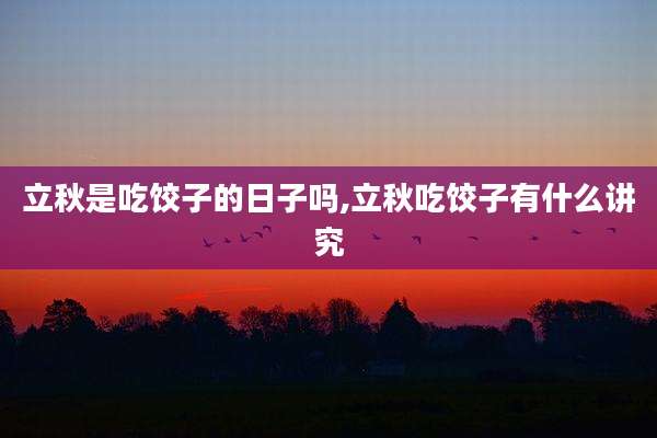 立秋是吃饺子的日子吗,立秋吃饺子有什么讲究