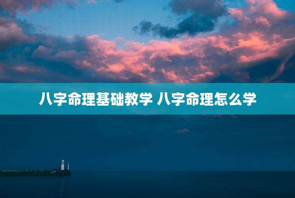 八字命理基础教学 八字命理怎么学