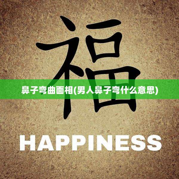 鼻子弯曲面相(男人鼻子弯什么意思)