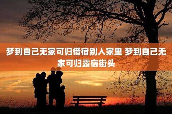 梦到自己无家可归借宿别人家里 梦到自己无家可归露宿街头