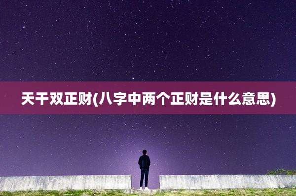 天干双正财(八字中两个正财是什么意思)