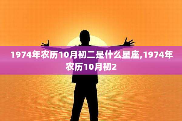 1974年农历10月初二是什么星座,1974年农历10月初2
