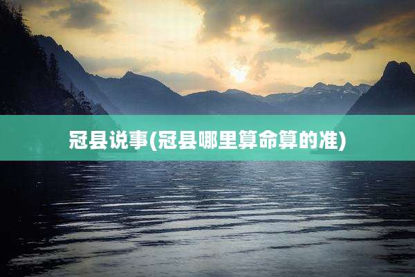 冠县说事(冠县哪里算命算的准)
