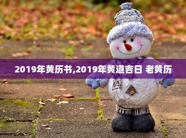 2019年黄历书,2019年黄道吉日 老黄历