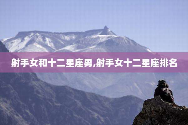 射手女和十二星座男,射手女十二星座排名