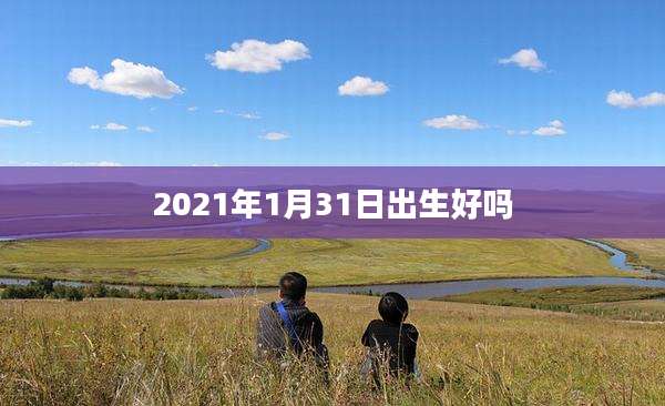 2021年1月31日出生好吗