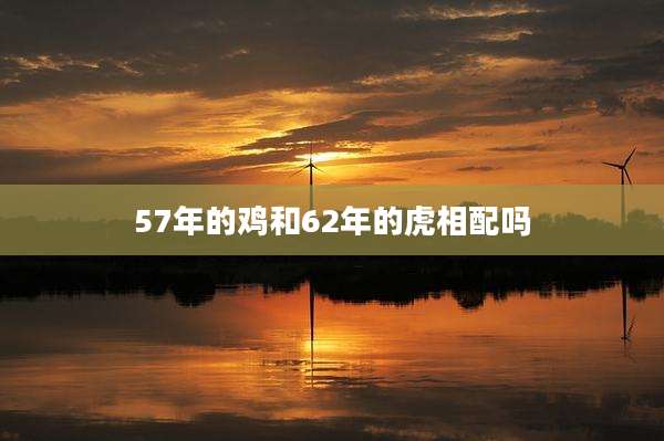 57年的鸡和62年的虎相配吗