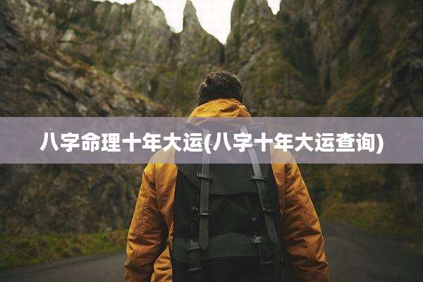 八字命理十年大运(八字十年大运查询)