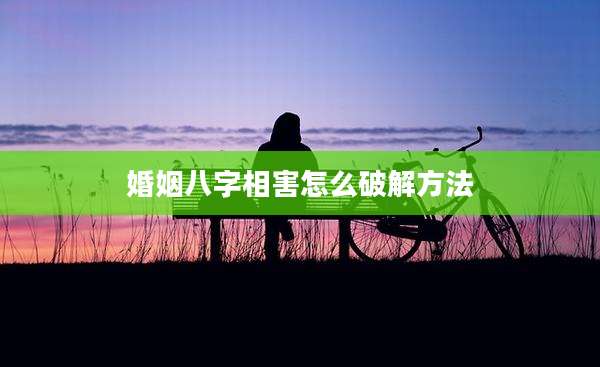 婚姻八字相害怎么破解方法